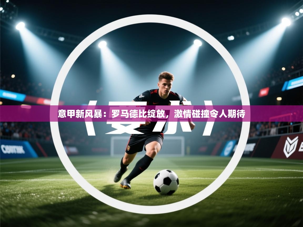 意甲新风暴：罗马德比绽放，激情碰撞令人期待  第1张