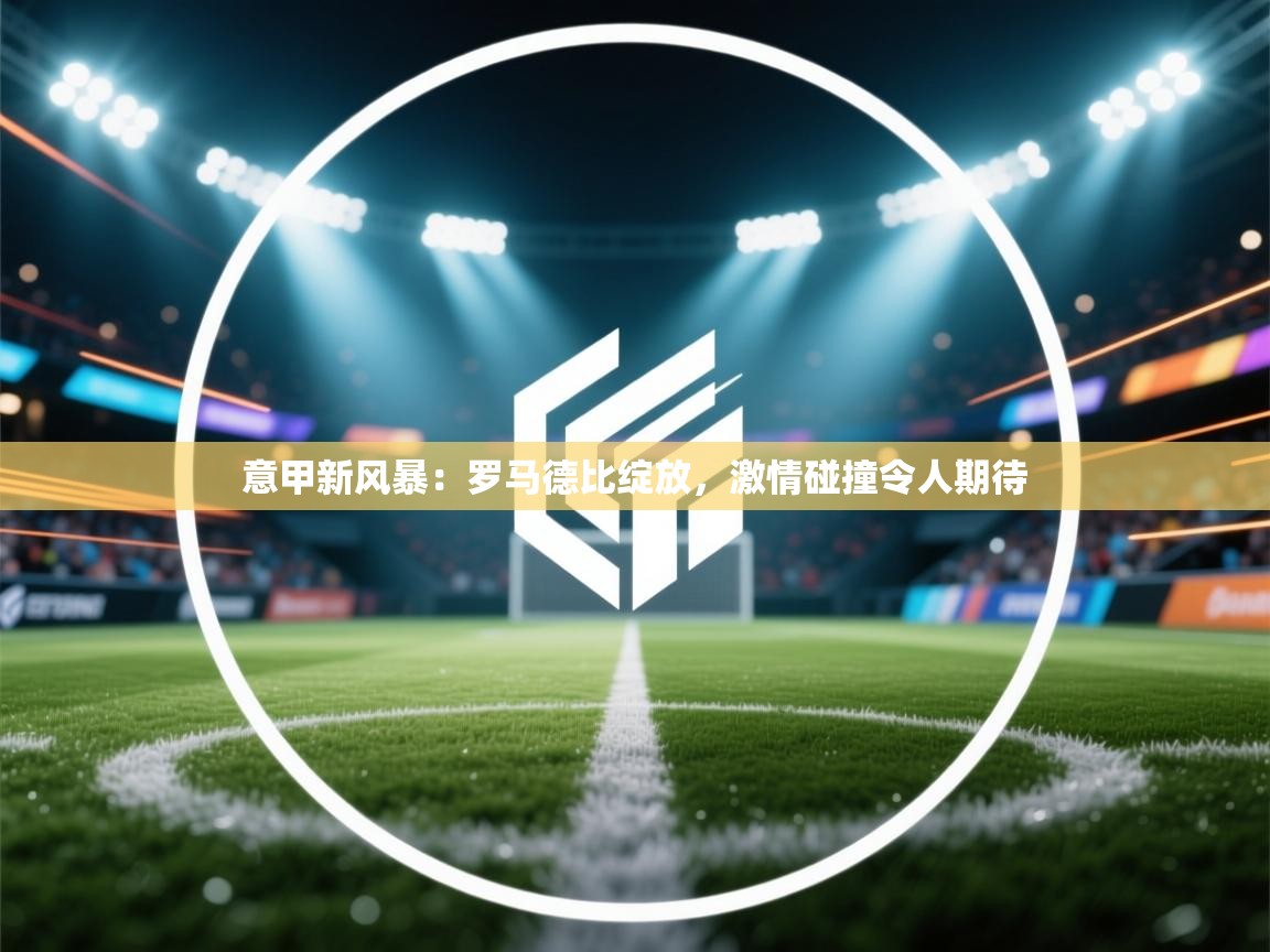 意甲新风暴：罗马德比绽放，激情碰撞令人期待  第2张